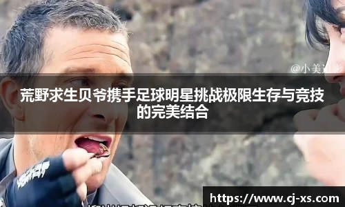 荒野求生贝爷携手足球明星挑战极限生存与竞技的完美结合
