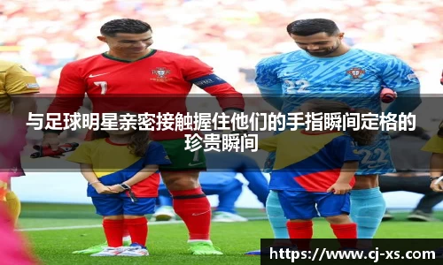 与足球明星亲密接触握住他们的手指瞬间定格的珍贵瞬间