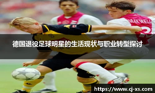 德国退役足球明星的生活现状与职业转型探讨